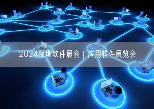 2024深圳软件展会 | 应用软件展览会