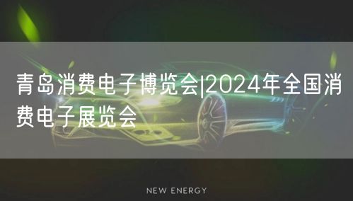 青岛消费电子博览会|2024年全国消费电子展览会